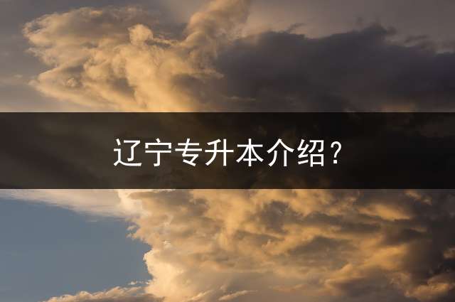 辽宁专升本介绍？ 辽宁哪些专业适合升本？