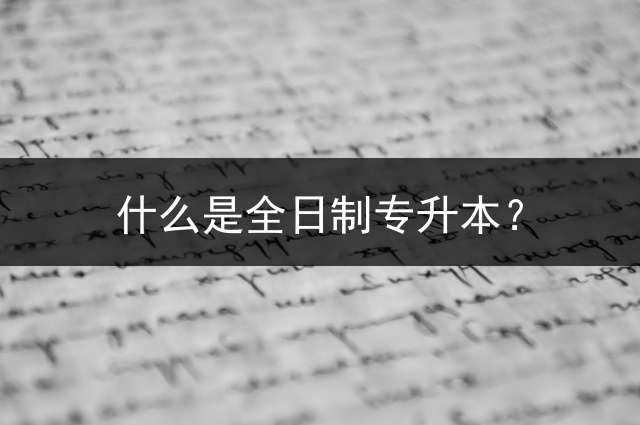 什么是全日制专升本？ 专考本有几次机会？