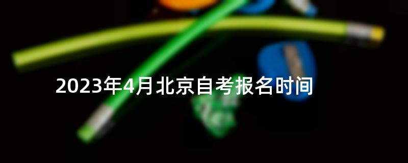 2023年4月北京自考报名时间