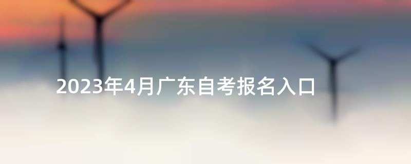 2023年4月广东自考报名入口