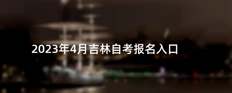 2023年4月吉林自考报名入口