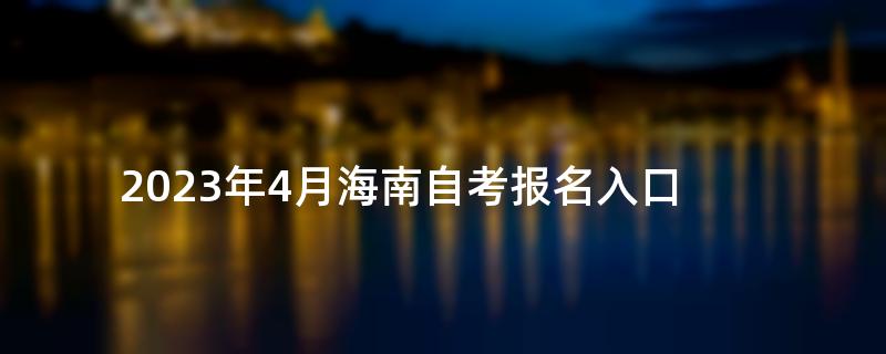 2023年4月海南自考报名入口