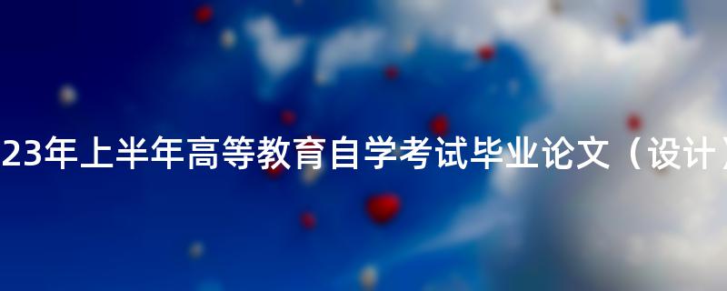 关于广东工业大学2023年上半年高等教育自学考试毕业论文（设计）考核报名的通知