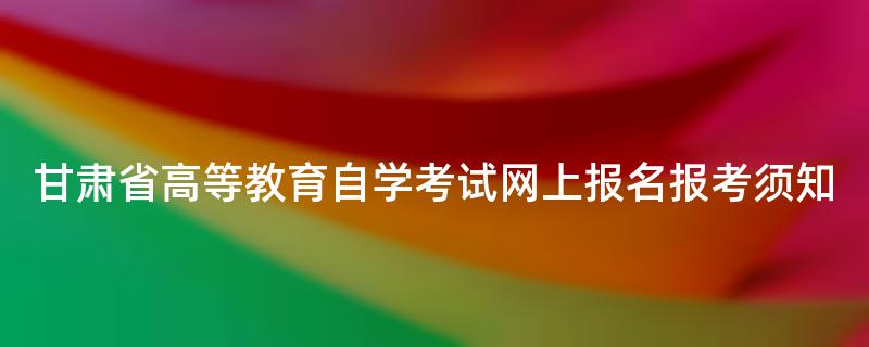 甘肃省高等教育自学考试网上报名报考须知