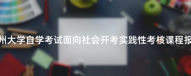 关于2023年上半年福州大学自学考试面向社会开考实践性考核课程报名时间延期的通知