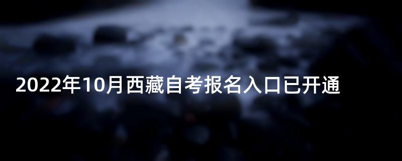 2022年10月西藏自考报名入口已开通