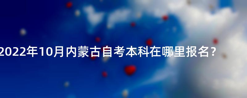 2022年10月内蒙古自考本科在哪里报名？