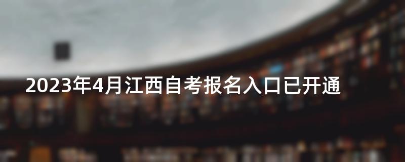 2023年4月江西自考报名入口已开通