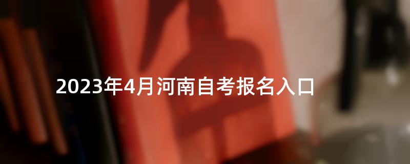 2023年4月河南自考报名入口