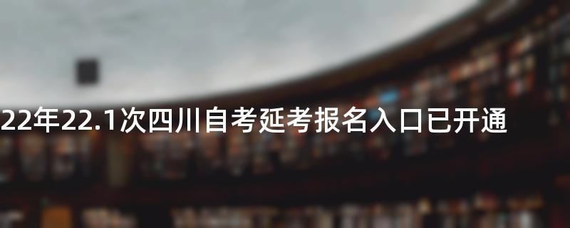 2022年22.1次四川自考延考报名入口已开通