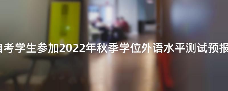 黑龙江大学自考学生参加2022年秋季学位外语水平测试预报名的通知