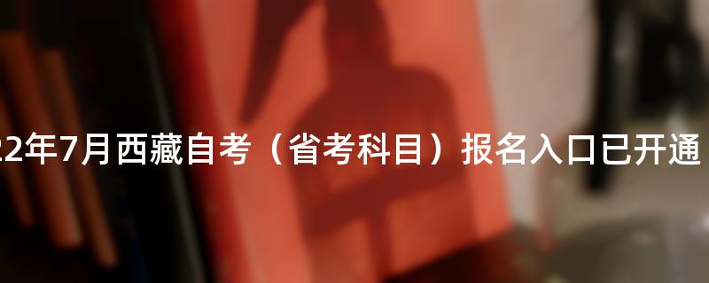 2022年7月西藏自考（省考科目）报名入口已开通