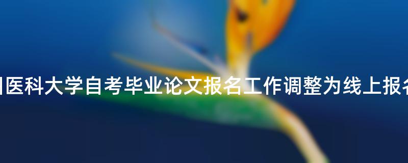 2022年贵州医科大学自考毕业论文报名工作调整为线上报名的安排