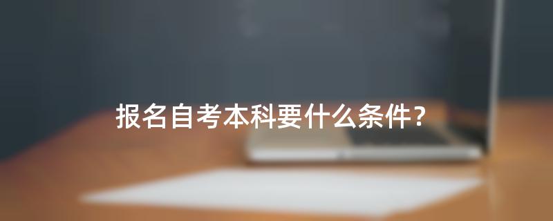 报名自考本科要什么条件？