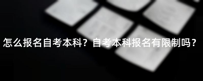 怎么报名自考本科？自考本科报名有限制吗？