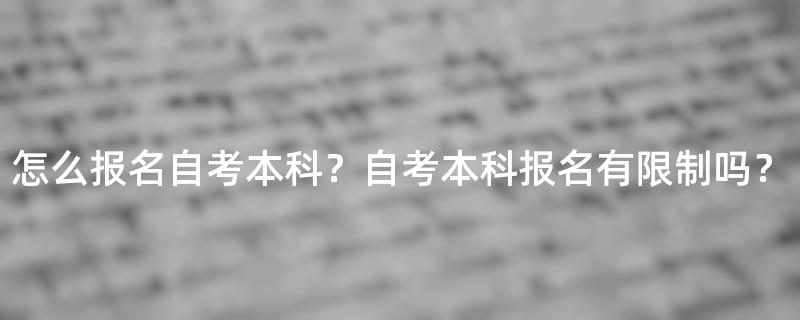 怎么报名自考本科？自考本科报名有限制吗？