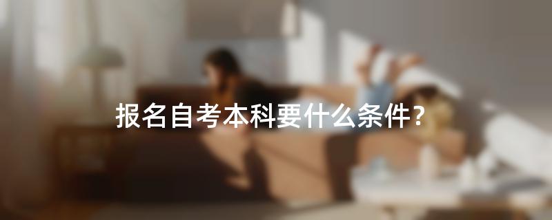 报名自考本科要什么条件？