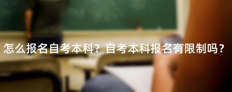 怎么报名自考本科？自考本科报名有限制吗？