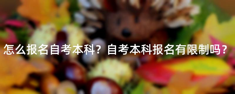 怎么报名自考本科？自考本科报名有限制吗？