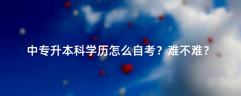 中专升本科学历怎么自考？难不难？