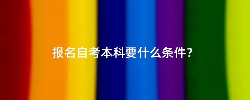 报名自考本科要什么条件？